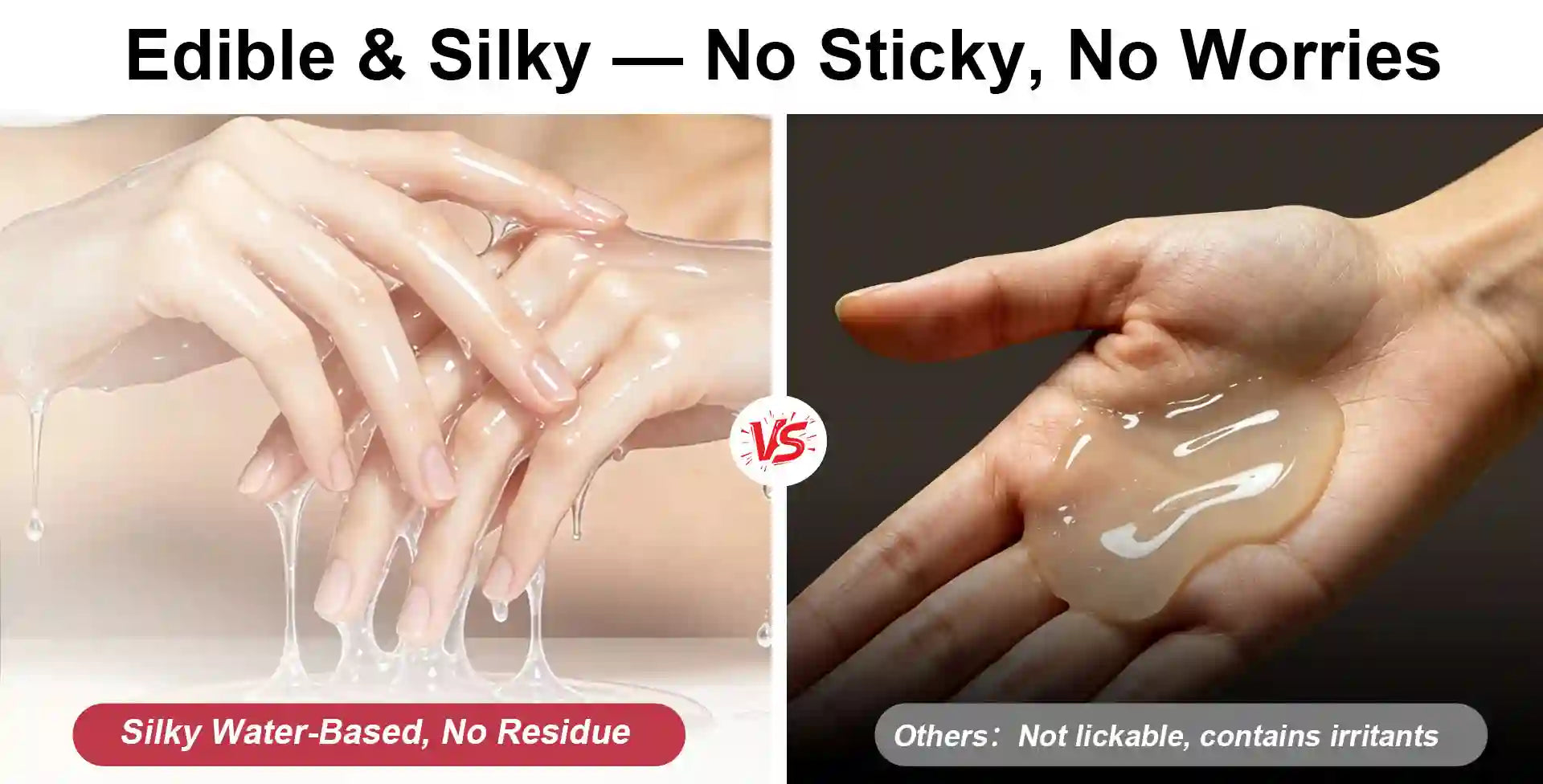 A comparison-style promotional graphic showing two close-up hand demonstrations of a translucent edible, silky substance. The left panel shows hands coated and dripping with a glossy, water-based material labeled 'Silky Water-Based, No Residue'; the right panel shows a hand holding a similar translucent gel with text noting others are not lickable and contain irritants.